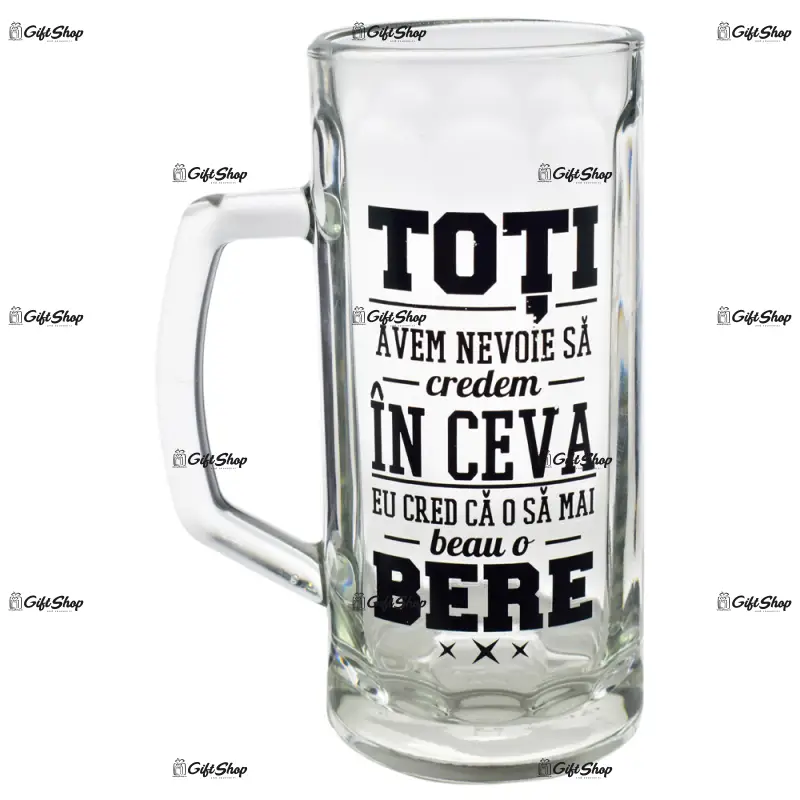 Toti avem nevoie sa credem in ceva. eu cred ca o sa mai beau o bere, halba de bere inscriptionata